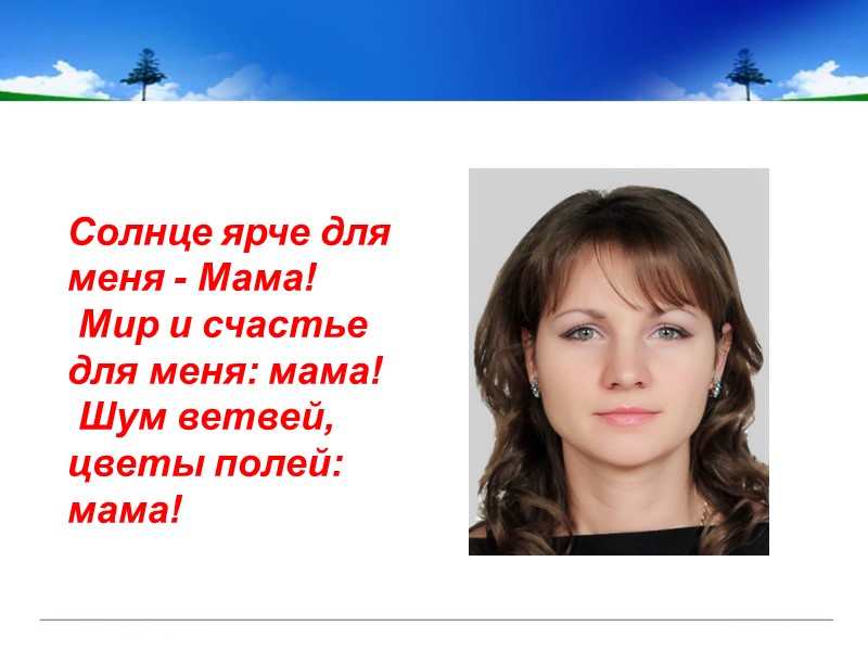 Солнце ярче для меня - Мама!  Мир и счастье для меня: мама! 